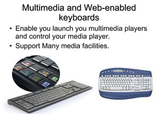 Multimedia and Web-enabled keyboards Enable you launch you multimedia players and control your media player. Support Many media facilities. 