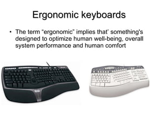 Ergonomic keyboards The term “ergonomic” implies that’ something's  designed to optimize human well-being, overall system performance and human comfort 