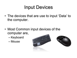 Input Devices The devices that are use to input ‘Data’ to the computer. Most Common input devices of the computer are, Keyboard Mouse 