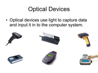 Optical Devices Optical devices use light to capture data and input it in to the computer system. 