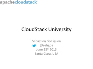 CloudStack University
Sebastien Goasguen
@sebgoa
June 25th
2013
Santa Clara, USA
 