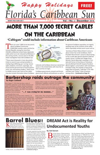 FREE!


     NEWS YOU CAN USE !                                                                                             Vol. 7 No. 6 · No. ·
                                                                                                                               Vol. December                             2010

   More than 7,000 secret cables
        on the Caribbean

 T
          here are some 7,000 secret documents                                                                            the general Caribbean population are eagerly
          about Caribbean Community                                                                                       awaiting news of the contents of the cables
          (CARICOM) member states and the Do-                                                                             which reportedly include recent issues such as
 minican Republic among the more than                                                            Secretary of State Hillary Clinton’s concerns
 250,000 confidential United States diplomatic                                                  about Iranian ties to the Caribbean, Haiti’s
 cables which are to be released by Wikileaks in                                                President Rene Preval’s concerns about having
 the coming months, sources close to the Wik-
                                                                                                to live in exile after general elections held last
 ileaks investigation have told Caribbean Sun.                                                  month, former Trinidad and Tobago Prime
 “These seven thousand or more documents                                                        Minister Patrick Manning’s meetings in Trini-
 relate to several issues and personalities in-                                                 dad with former US Secretary of Homeland
 cluding drug trafficking, gun running, human                                                   Security Michael Chertoff, Guyana President
                                                 nationals and Caribbean American owned busi- Bharat Jagdeo’s conversations with Columbia’s
 rights violations, terrorism, espionage, visa
 fraud and the personal lives of several govern- nesses in the United States with close ties to President Uribe, the activities of drug lords
                                                 their countries of origin.
 ment, civic and business leaders,” these usual-                                                Roger Khan of Guyana, “Little Nut” of St. Kitts
 ly reliable sources said. Some of the cables    Caribbean governments, present and former      and Nevis and “Dudus” Coke of Jamaica,
 may also include information about Caribbean government officials and politicians as well as among others. -Continued on Page 15-


 Barbershop raids outrage the community
 By Roger Caldwell
                                                           purpose of these sweeps. It is obvious that in different
Since August 17, 2010, there has been a series of          communities, compliance evaluations were handled in a
“unorthodox inspections” in the African-American com- much more orderly fashion with a positive tone.
munity, including the Caribbean American community
                                                           Caribbean American community leaders are among those
that borders on a violation of civil rights. These inspec-
                                                           who are outraged at this series of raids which targeted
tions have jailed 35 barbers, who Sheriff Jerry Demings
                                                                                                     some Caribbean
admitted at a press conference
                                                                                                     American owned
should have received citations. “… I was crying for my mommy...”
                                                                                                     barbering estab-
“I would prefer that we not                                                                          lishments and
make custodial arrests for these minor violations,” he     beauty salons. They welcome the announced intention of
said. The majority of these arrests received a misdemean- Congresswoman Corrine Brown (D-FL) to pursue this
or charge of “barbering without a license.” Demings said matter further.
if his agency could conduct the operation over again, dep-
                                                           Among the establishments raided was a Caribbean Ameri-
uties would have issued orders to appear in court.
                                                           can owned beauty salon in the Pine Hills area. During that
This campaign was theoretically a joint operation with an raid, a child was forced to witness his mother manhandled
agency, the Department of Business and Professional        by deputies, later handcuffed and put to sit in the back
Regulations, but appeared in certain targeted communities seat of a police cruiser. She was released at the scene
a police raid. In many of the shops, certain barbers were  without being charged.
handcuffed even before they were inspected to determine
                                                           “I was crying,” said the child who related the entire epi-
if they were in compliance.
                                                           sode to Caribbean Sun. The establishment’s owner said
                                                                                                                      relevant authorities. Community leaders are of the view
Many of the owners are upset with the treatment by the     the entire operation was caught on camera and is being
                                                                                                                      that there is a need in the - Continued on Page 4
deputies, and they want to know what was the basis and     shared with Congresswoman Brown’s office and other




 Barrel Blues!!                                                                      DREAM Act is Reality for
 K
        aren Alleyne had her barrel      her family back in Guyana hadn’t re-
        picked up from her Kis-          ceived the barrel. And calls to the ap-
        simmee home in early No-
 vember for shipment in time for the
                                         parently unregistered shipping broker
                                         she used have yielded no results, only
                                         excuses and empty promises.
                                                                                     Undocumented Youths
                                         A similar experience has been shared        By: Gail Seeram


                                                                                      B
                                         by Chris Mc Kenzie whose shipment
                                                                                                  oth the House of Representatives    The Development, Relief, and Education for
                                         to Jamaica is still to arrive, according
                                                                                                  and the Senate took action on the   Alien Minors Act, or “DREAM Act,” would
                                         to his loved ones back home. The un-
                                                                                                  DREAM Act recently. On De-          allow the 65,000 young undocumented stu-
                                         registered shipper he used tells him his
                                                                                                  cember 8, 2010, the DREAM Act       dents who graduate high school each year to
                                         family is not telling the truth, the bar-
                                                                                      was passed by the House of Representatives      start a pathway to citizenship after complet-
                                         rels did arrive and were uplifted
                                                                                      by a vote of 216 to 198. On December 9,         ing two years of college or military service.
                                         though no documentary evidence to
                                                                                      2010, the Senate voted to table a vote on       While both bills (H.R. 6497 and S. 3992) are
                                         support this has been produced.              their version of DREAM Act. The Senate          similar to the original versions of the
                                         Both Alleyne and Mc Kenzie, who              should vote on the DREAM Act before the         DREAM Act introduced in each chamber,
                                         usually ship barrels back home with          end of the year.                                they differ in key ways. Under the Senate
                                         Laparkan and Finlay’s respectively, -                                                        Continued on Page 4
 holiday season. Up to December 10,      Continued on Page 4
 