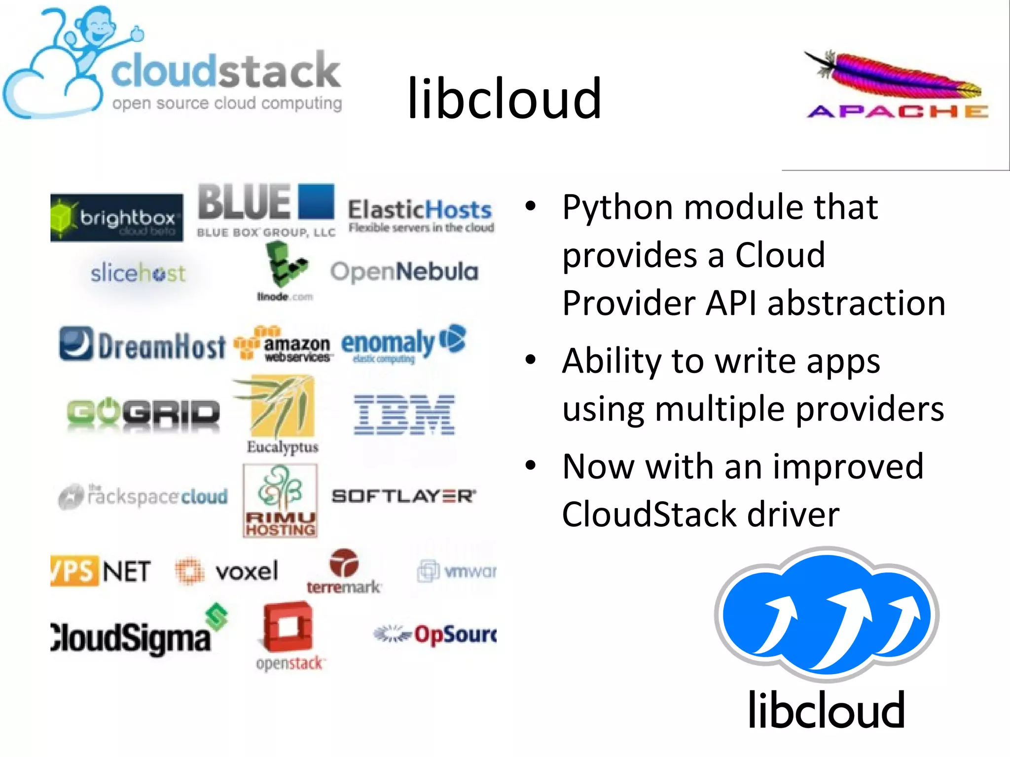 libcloud
• Python module that
provides a Cloud
Provider API abstraction
• Ability to write apps
using multiple providers
• Now with an improved
CloudStack driver
 