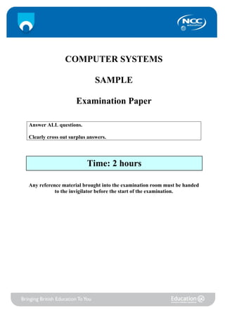 COMPUTER SYSTEMS

                             SAMPLE

                    Examination Paper

Answer ALL questions.

Clearly cross out surplus answers.




                         Time: 2 hours

Any reference material brought into the examination room must be handed
           to the invigilator before the start of the examination.
 