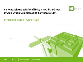 +420 272 763 111       info@h1.cz       www.h1.cz Číslo bezplatné telefonní linky v PPC inzerátech zvýšilo výkon vyhledávacích kampaní o 11% Případová studie | Case study 