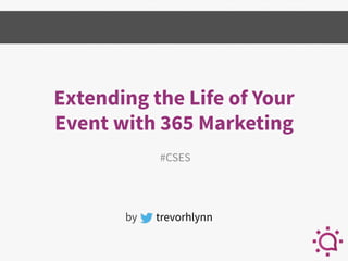 Extending the Life of Your
Event with 365 Marketing
#CSES
by trevorhlynn
 