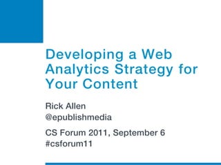 Developing a Web
Analytics Strategy for
Your Content
Rick Allen
@epublishmedia
CS Forum 2011, September 6
#csforum11
 
