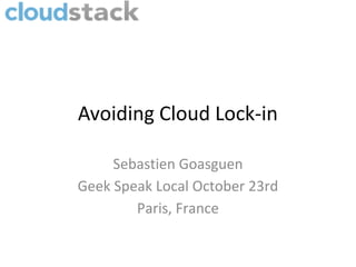 Avoiding Cloud Lock-in

     Sebastien Goasguen
Geek Speak Local October 23rd
        Paris, France
 