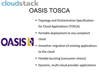 OASIS TOSCA
 • Topology and Orchestration Specification
   for Cloud Applications (TOSCA)
 • Portable deployment to any compliant
   cloud
 • Smoother migration of existing applications
   to the cloud
 • Flexible bursting (consumer choice)

 • Dynamic, multi-cloud provider applications
 