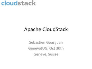 Apache CloudStack

 Sebastien Goasguen
 GenevaJUG, Oct 30th
   Geneve, Suisse
 