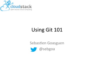 Using	
  Git	
  101	
  

Sebas/en	
  Goasguen	
  	
  
     @sebgoa	
  
        	
  
 