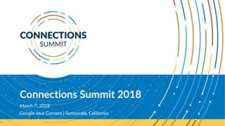 Connections Summit 2018
March 7, 2018
Google Java Corners | Sunnyvale, California
 