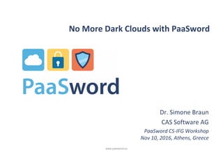 www.paasword.eu
No More Dark Clouds with PaaSword
Dr. Simone Braun
CAS Software AG
PaaSword CS-IFG Workshop
Nov 10, 2016, Athens, Greece
 