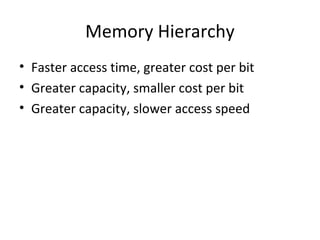 Memory Hierarchy
• Faster access time, greater cost per bit
• Greater capacity, smaller cost per bit
• Greater capacity, slower access speed

 