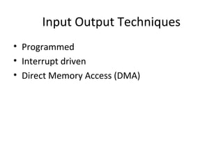 Input Output Techniques
• Programmed
• Interrupt driven
• Direct Memory Access (DMA)

 