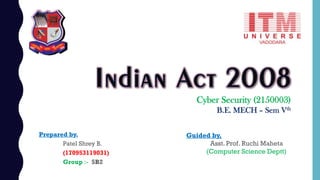 Cyber Security (2150003)
B.E. MECH – Sem Vth
Prepared by,
Patel Shrey B.
(170953119031)
Group :- 5B2
Guided by,
Asst. Prof. Ruchi Maheta
(Computer Science Deptt)
 