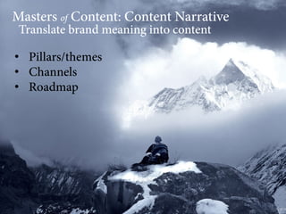 Masters of Content: Content Narrative
Translate brand meaning into content

•  Pillars/themes
•  Channels
•  Roadmap

 