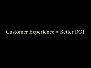 Customer Experience = Better ROI

 