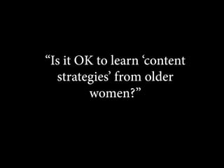 “Is it OK to learn ‘content
strategies’ from older
women?”

 