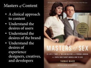 Masters of Content
•  A clinical approach
to content
•  Understand the
desires of users
•  Understand the
desires of the brand
•  Understand the
desires of
experience
designers, creatives,
and developers

 