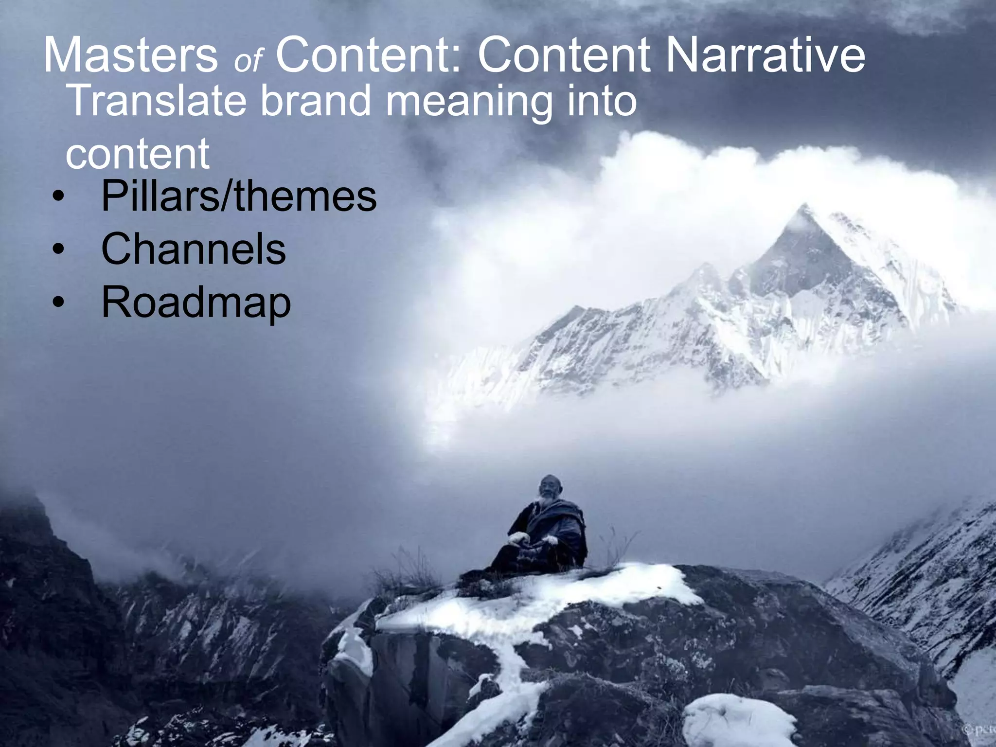 Masters of Content: Content Narrative
Translate brand meaning into
content
• Pillars/themes
• Channels
• Roadmap

 
