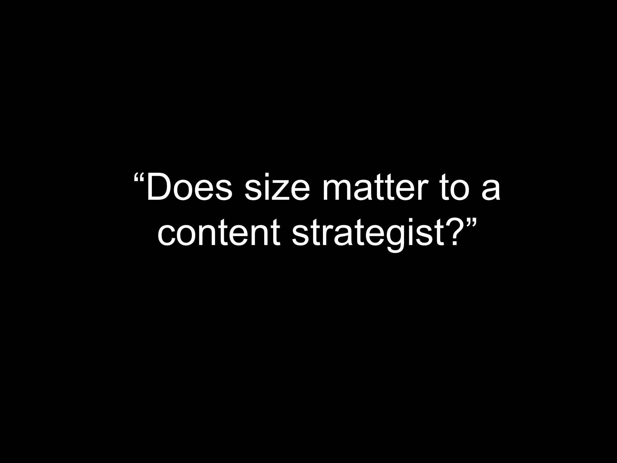 “Does size matter to a
content strategist?”

 