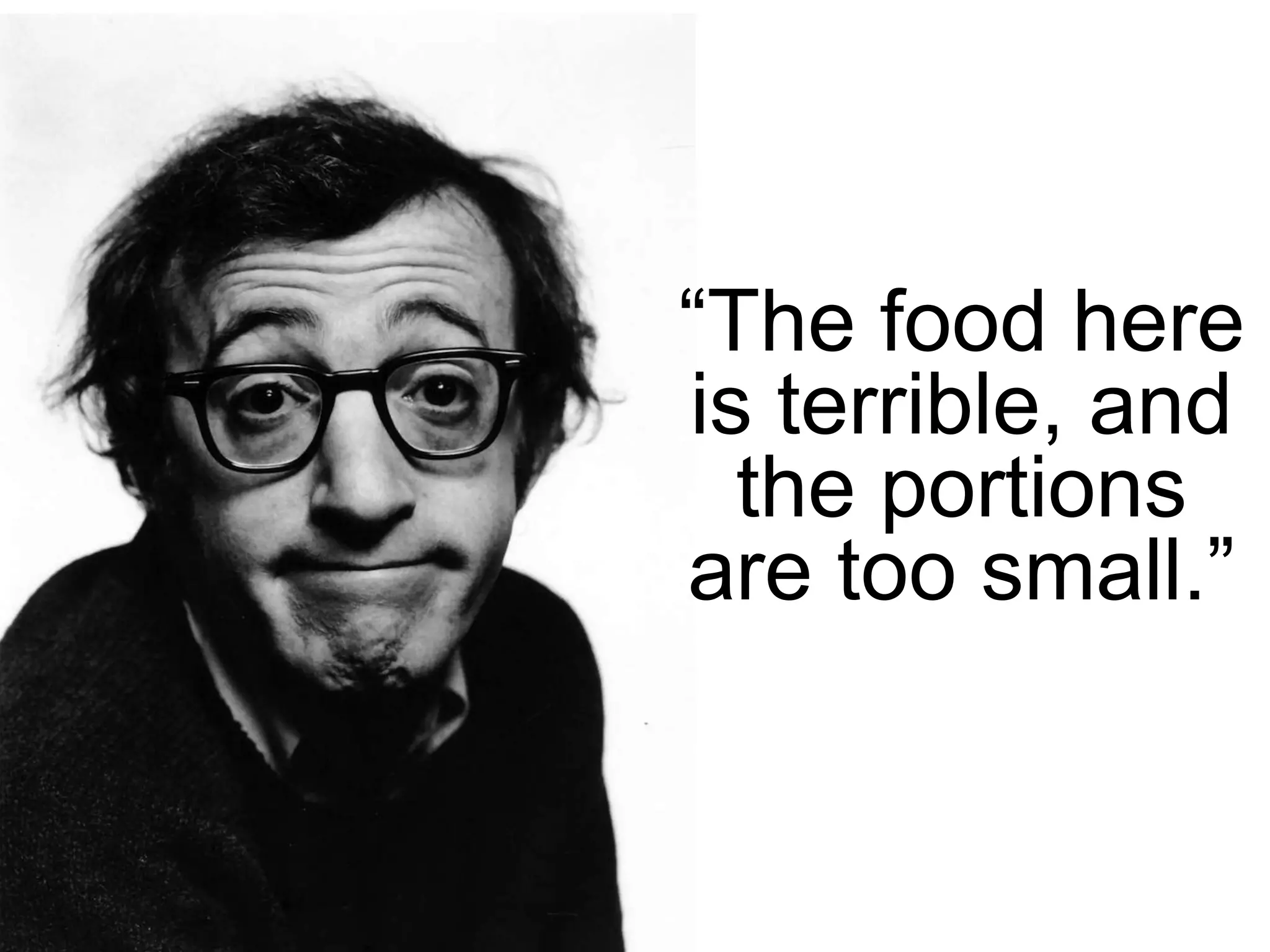 “The food here
is terrible, and
the portions
are too small.”

 