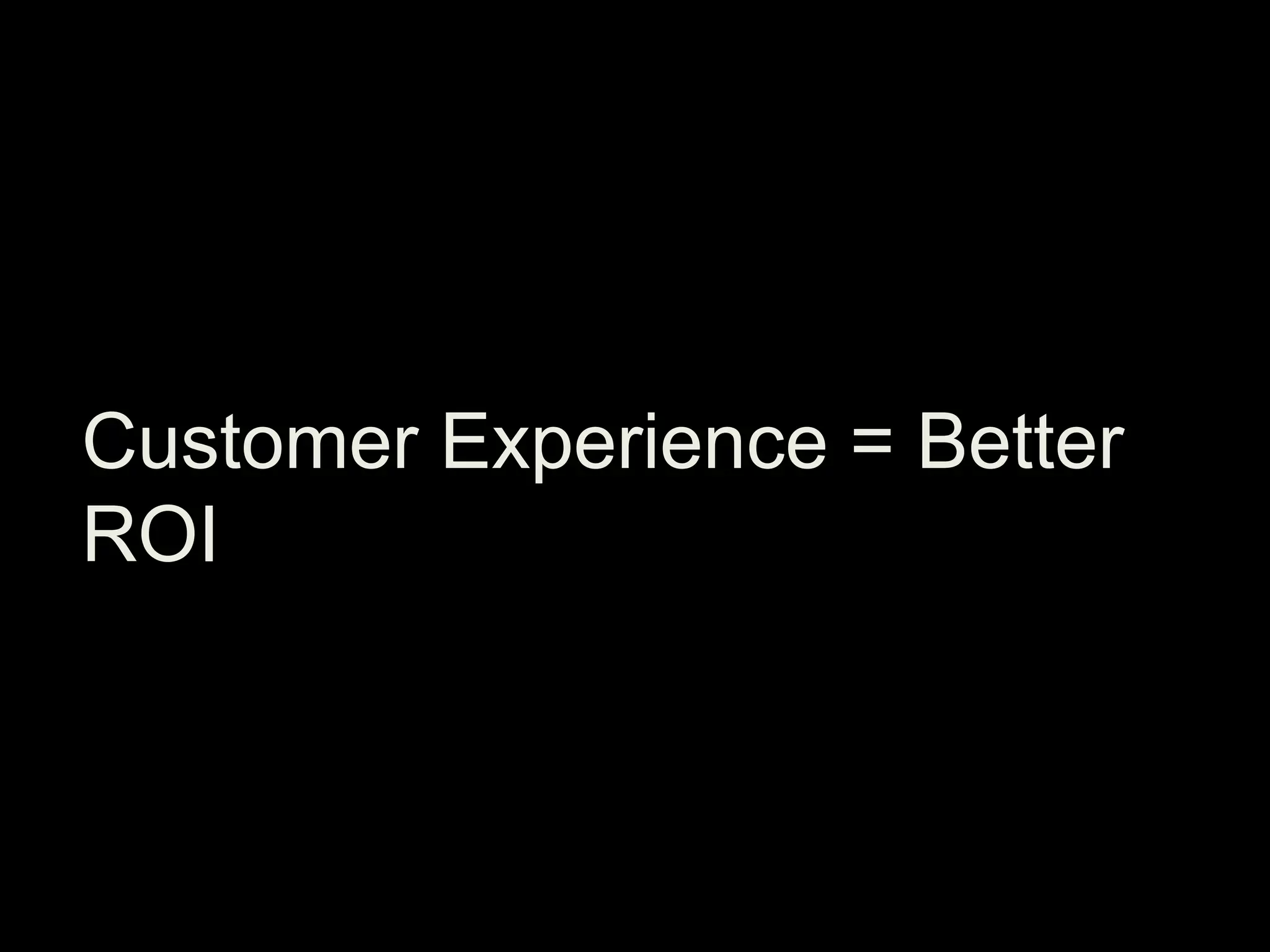 Customer Experience = Better
ROI

 