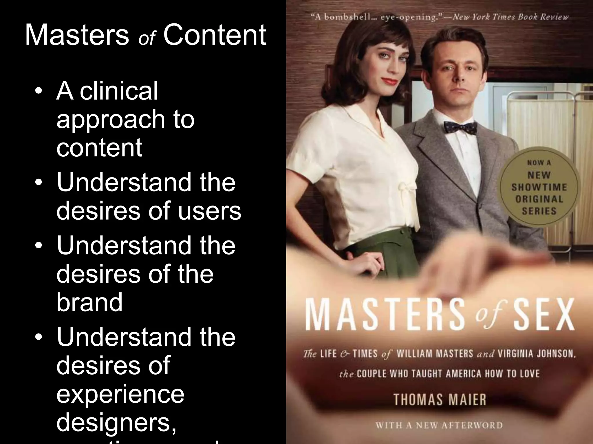 Masters of Content
• A clinical
approach to
content
• Understand the
desires of users
• Understand the
desires of the
brand
• Understand the
desires of
experience
designers,

 