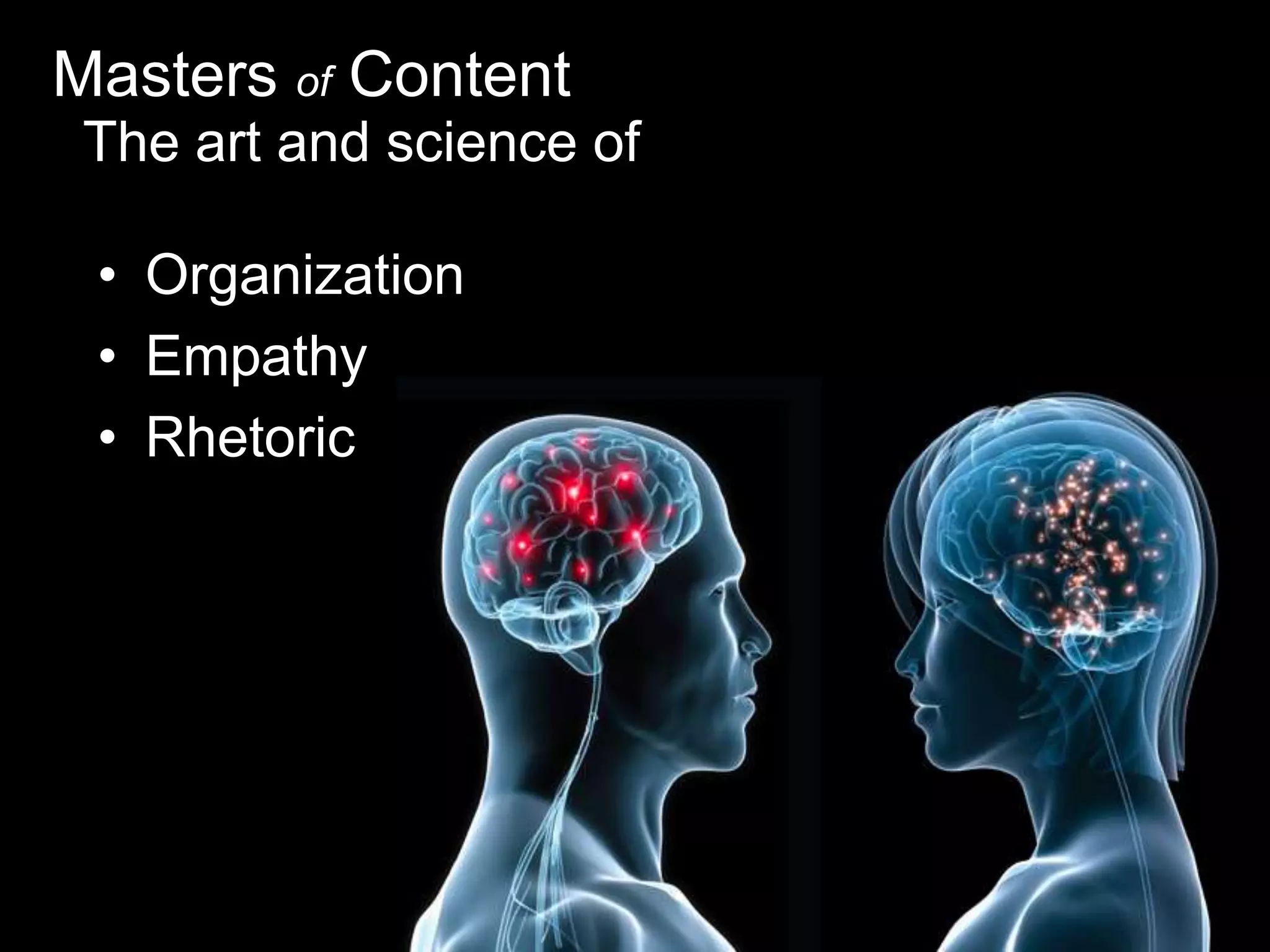 Masters of Content
The art and science of

• Organization
• Empathy
• Rhetoric

 