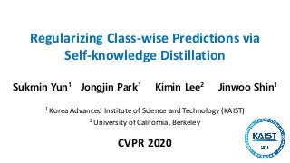 CVPR 2020
Regularizing Class-wise Predictions via
Self-knowledge Distillation
1 Korea Advanced Institute of Science and Technology (KAIST)
2 University of California, Berkeley
Sukmin Yun1 Jongjin Park1 Kimin Lee2 Jinwoo Shin1
 