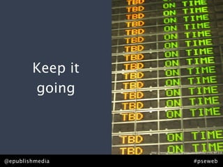Keep it
        going



                  http://www.ﬂickr.com/photos/dasqfamily/ / CC BY 2.0


@epublishmedia                                  #pseweb
 
