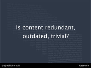 Is content redundant,
                 outdated, trivial?



                               http://www.ﬂickr.com/photos/will-lion/ / CC BY-NC-ND 2.0

@epublishmedia                                                    #pseweb
 
