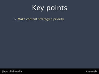 Key points
         ‣ Make content strategy a priority




Rick Allen • @epublishmedia
@epublishmedia                           #pseweb • #ContentStrategy
                                                          #pseweb
 