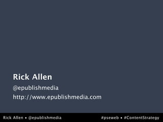 Rick Allen
    @epublishmedia
    http://www.epublishmedia.com


Rick Allen • @epublishmedia
@epublishmedia                 #pseweb • #ContentStrategy
                                                #pseweb
 