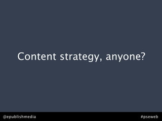 Content strategy, anyone?




@epublishmedia                #pseweb
 