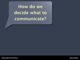 How do we
          decide what to
          communicate?




@epublishmedia             #pseweb
 