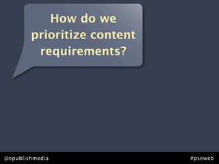 How do we
        prioritize content
         requirements?




@epublishmedia               #pseweb
 