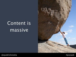 Content is
      massive




@epublishmedia    #pseweb
 