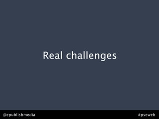 Real challenges




@epublishmedia                     #pseweb
 