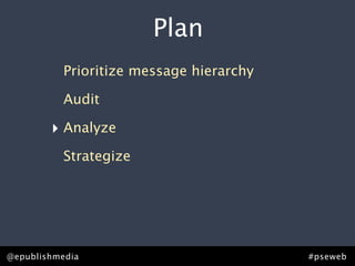 Plan
           Prioritize message hierarchy

           Audit

        ‣ Analyze
           Strategize




@epublishmedia                            #pseweb
 