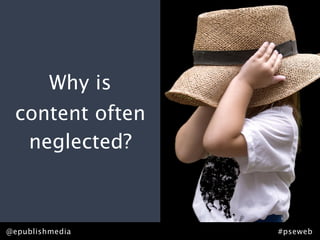 Why is
 content often
  neglected?



@epublishmedia    #pseweb
 