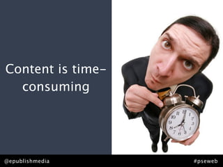 Content is time-
  consuming




@epublishmedia     #pseweb
 