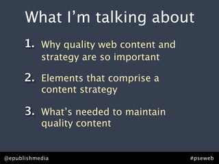 What I’m talking about
      1. Why quality web content and
           strategy are so important

      2. Elements that c...
