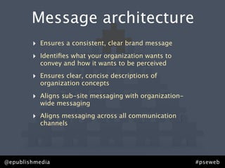 Message architecture
        ‣   Ensures a consistent, clear brand message

        ‣   Identiﬁes what your organization w...