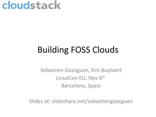Building FOSS Clouds

    Sebastien Goasguen, Kris Buytaert
          LinuxCon EU, Nov 6th
             Barcelona, Spain

Slides at: slideshare.net/sebastiengoasguen
 