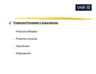 Productos Principales y Subproductos
Productos Múltiples
Productos Conexos
Coproductos
Subproductos
 