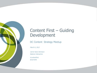 Content First – Guiding
Development
DC Content Strategy Meetup

March 6, 2012

Carrie Hane Dennison
Balance Interactive

#contentfirst
@carriehd
 