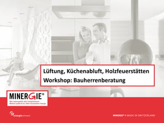 www.minergie.ch
Lüftung, Küchenabluft, Holzfeuerstätten
Workshop: Bauherrenberatung
 