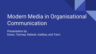 Modern Media in Organisational
Communication
Presentation by:
Karan, Tanmay, Debesh, Aaditya, and Tanvi
 